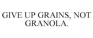 GIVE UP GRAINS, NOT GRANOLA.