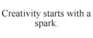 CREATIVITY STARTS WITH A SPARK.