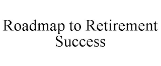 ROADMAP TO RETIREMENT SUCCESS