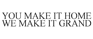 YOU MAKE IT HOME WE MAKE IT GRAND