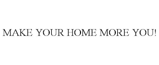 MAKE YOUR HOME MORE YOU!