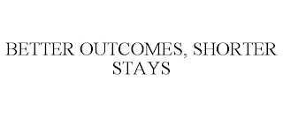 BETTER OUTCOMES, SHORTER STAYS