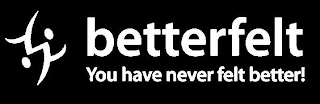 BETTERFELT YOU HAVE NEVER FELT BETTER!