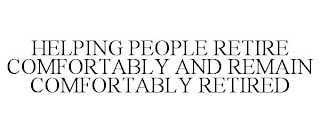 HELPING PEOPLE RETIRE COMFORTABLY AND REMAIN COMFORTABLY RETIRED