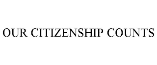 OUR CITIZENSHIP COUNTS