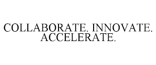 COLLABORATE. INNOVATE. ACCELERATE.