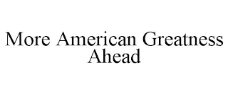 MORE AMERICAN GREATNESS AHEAD