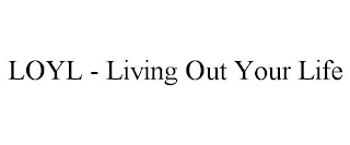 LOYL - LIVING OUT YOUR LIFE