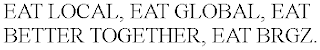 EAT LOCAL, EAT GLOBAL, EAT BETTER TOGETHER, EAT BRGZ.