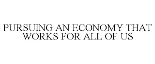 PURSUING AN ECONOMY THAT WORKS FOR ALL OF US