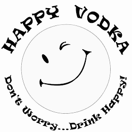 HAPPY VODKA DON'T WORRY...DRINK HAPPY!