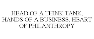 HEAD OF A THINK TANK, HANDS OF A BUSINESS, HEART OF PHILANTHROPY