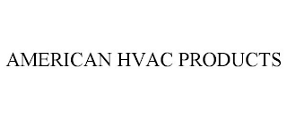 AMERICAN HVAC PRODUCTS