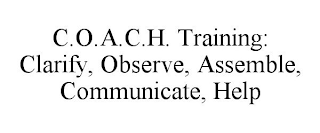 C.O.A.C.H. TRAINING: CLARIFY, OBSERVE, ASSEMBLE, COMMUNICATE, HELP