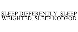 SLEEP DIFFERENTLY. SLEEP WEIGHTED. SLEEP NODPOD