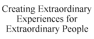 CREATING EXTRAORDINARY EXPERIENCES FOR EXTRAORDINARY PEOPLE