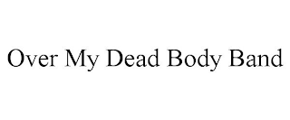 OVER MY DEAD BODY BAND