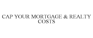 CAP YOUR MORTGAGE & REALTY COSTS