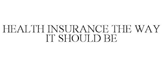 HEALTH INSURANCE THE WAY IT SHOULD BE