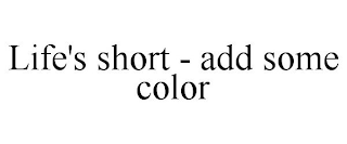 LIFE'S SHORT - ADD SOME COLOR