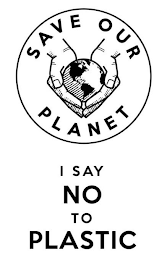 SAVE OUR PLANET I SAY NO TO PLASTIC