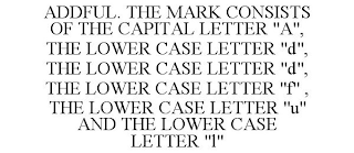 ADDFUL. THE MARK CONSISTS OF THE CAPITAL LETTER "A", THE LOWER CASE LETTER "D", THE LOWER CASE LETTER "D", THE LOWER CASE LETTER "F" , THE LOWER CASE LETTER "U" AND THE LOWER CASE LETTER "L"