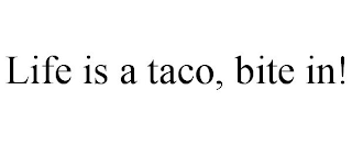 LIFE IS A TACO, BITE IN!