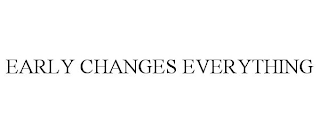 EARLY CHANGES EVERYTHING