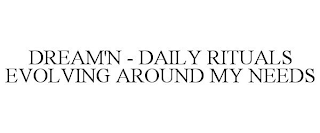 DREAM'N - DAILY RITUALS EVOLVING AROUND MY NEEDS