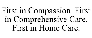 FIRST IN COMPASSION. FIRST IN COMPREHENSIVE CARE. FIRST IN HOME CARE.