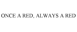 ONCE A RED, ALWAYS A RED