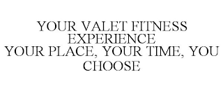 YOUR VALET FITNESS EXPERIENCE YOUR PLACE, YOUR TIME, YOU CHOOSE