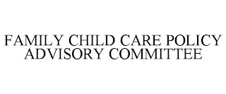 FAMILY CHILD CARE POLICY ADVISORY COMMITTEE