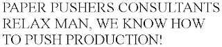 PAPER PUSHERS CONSULTANTS RELAX MAN, WE KNOW HOW TO PUSH PRODUCTION!