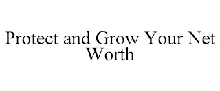 PROTECT AND GROW YOUR NET WORTH