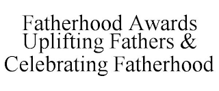 FATHERHOOD AWARDS UPLIFTING FATHERS & CELEBRATING FATHERHOOD