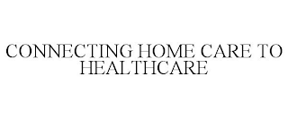 CONNECTING HOME CARE TO HEALTHCARE