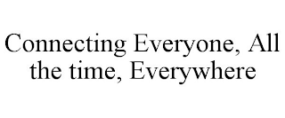 CONNECTING EVERYONE, ALL THE TIME, EVERYWHERE