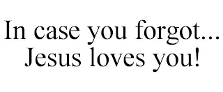 IN CASE YOU FORGOT... JESUS LOVES YOU!