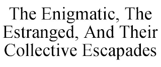 THE ENIGMATIC, THE ESTRANGED, AND THEIR COLLECTIVE ESCAPADES