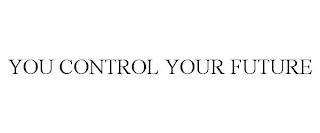 YOU CONTROL YOUR FUTURE