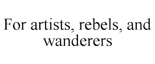 FOR ARTISTS, REBELS, AND WANDERERS