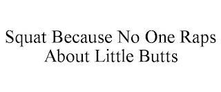 SQUAT BECAUSE NO ONE RAPS ABOUT LITTLE BUTTS