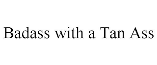 BADASS WITH A TAN ASS