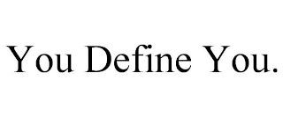 YOU DEFINE YOU.