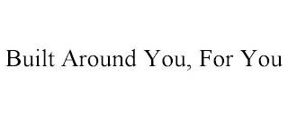 BUILT AROUND YOU, FOR YOU
