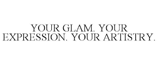 YOUR GLAM. YOUR EXPRESSION. YOUR ARTISTRY.