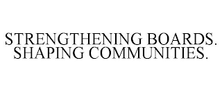 STRENGTHENING BOARDS. SHAPING COMMUNITIES.