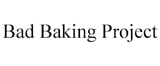 BAD BAKING PROJECT