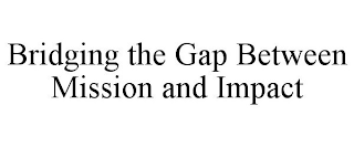 BRIDGING THE GAP BETWEEN MISSION AND IMPACT